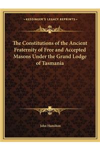 The Constitutions of the Ancient Fraternity of Free and Accepted Masons Under the Grand Lodge of Tasmania