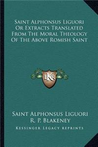 Saint Alphonsus Liguori Or Extracts Translated From The Moral Theology Of The Above Romish Saint