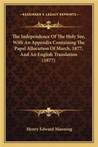 The Independence of the Holy See, with an Appendix Containing the Papal Allocution of March, 1877, and an English Translation (1877)