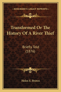 Transformed Or The History Of A River Thief