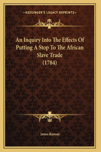 An Inquiry Into The Effects Of Putting A Stop To The African Slave Trade (1784)