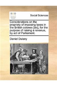 Considerations on the Propriety of Imposing Taxes in the British Colones [sic], for the Purpose of Raising a Revenue, by Act of Parliament.