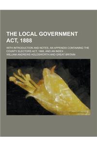 The Local Government ACT, 1888; With Introduction and Notes. an Appendix Containing the County Electors ACT, 1888, and an Index ...