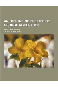 An Outline of the Life of George Robertson; Written by Himself