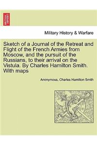 Sketch of a Journal of the Retreat and Flight of the French Armies from Moscow, and the Pursuit of the Russians, to Their Arrival on the Vistula. by Charles Hamilton Smith. with Maps