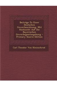 Beitrage Zu Einer Deutschen Gewerbeordnung, Mit Rucksicht Auf Die Bayerischen Gewerbsgesetzegebung