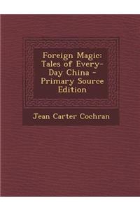 Foreign Magic: Tales of Every-Day China: Tales of Every-Day China