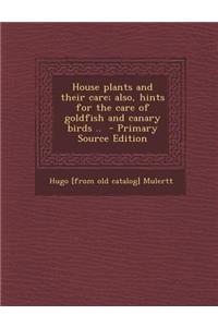 House Plants and Their Care; Also, Hints for the Care of Goldfish and Canary Birds ..