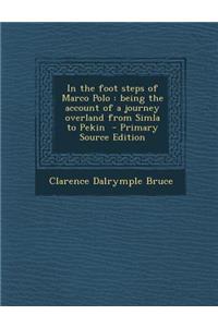 In the Foot Steps of Marco Polo: Being the Account of a Journey Overland from Simla to Pekin