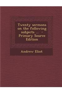 Twenty Sermons on the Following Subjects ...