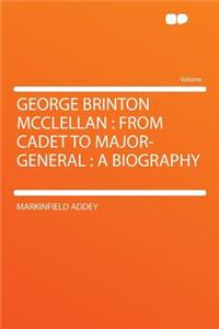 George Brinton McClellan: From Cadet to Major-General: A Biography: From Cadet to Major-General: A Biography