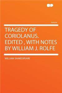 Tragedy of Coriolanus. Edited, with Notes by William J. Rolfe