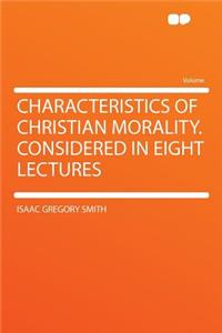 Characteristics of Christian Morality. Considered in Eight Lectures