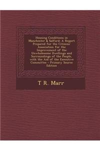 Housing Conditions in Manchester & Salford: A Report Prepared for the Citizens' Association for the Improvement of the Unwholesome Dwellings and Surro