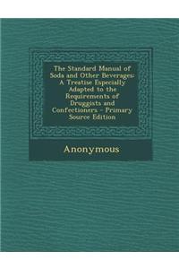 The Standard Manual of Soda and Other Beverages: A Treatise Especially Adapted to the Requirements of Druggists and Confectioners