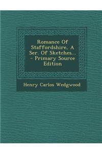 Romance of Staffordshire, a Ser. of Sketches... - Primary Source Edition