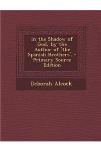 In the Shadow of God, by the Author of 'The Spanish Brothers'. - Primary Source Edition