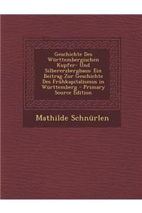 Geschichte Des Wurttembergischen Kupfer- Und Silbererzbergbaus: Ein Beitrag Zur Geschichte Des Fruhkapitalismus in Wurttemberg