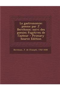 La gastronomie; poeme par J. Berchoux; suivi des poesies fugitives de l'auteur