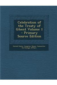 Celebration of the Treaty of Ghent Volume 1 - Primary Source Edition