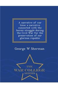 Narrative of War Time; A Narrative Connected with the Heroic Struggle During the Civil War for the Preservation of Our Glorious Republic - War College Series