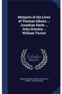 Memoirs of the Lives of Thomas Gibson ... Jonathan Harle ... John Horsley ... William Turner