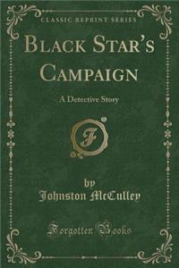Black Star's Campaign: A Detective Story (Classic Reprint)