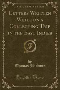 Letters Written While on a Collecting Trip in the East Indies (Classic Reprint)