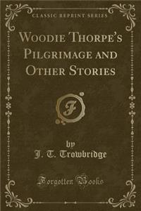 Woodie Thorpe's Pilgrimage and Other Stories (Classic Reprint)