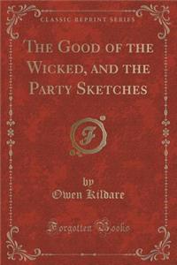 The Good of the Wicked, and the Party Sketches (Classic Reprint)