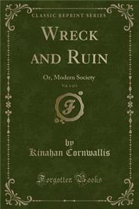 Wreck and Ruin, Vol. 1 of 3: Or, Modern Society (Classic Reprint)