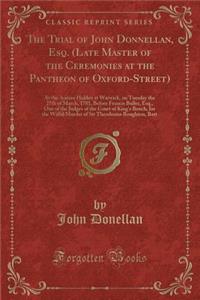 The Trial of John Donnellan, Esq. (Late Master of the Ceremonies at the Pantheon of Oxford-Street)