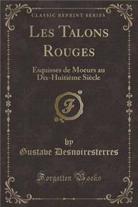 Les Talons Rouges: Esquisses de Moeurs Au Dix-HuitiÃ¨me SiÃ¨cle (Classic Reprint): Esquisses de Moeurs Au Dix-HuitiÃ¨me SiÃ¨cle (Classic Reprint)