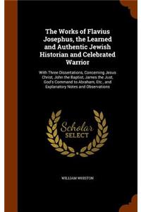 The Works of Flavius Josephus, the Learned and Authentic Jewish Historian and Celebrated Warrior