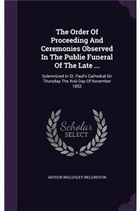 The Order Of Proceeding And Ceremonies Observed In The Publie Funeral Of The Late ...
