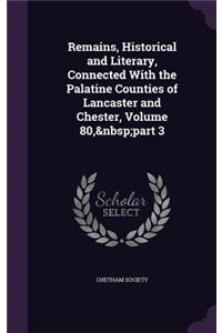 Remains, Historical and Literary, Connected With the Palatine Counties of Lancaster and Chester, Volume 80, part 3