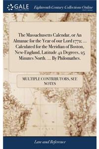 The Massachusetts Calendar, or an Almanac for the Year of Our Lord 1772; ... Calculated for the Meridian of Boston, New-England, Latitude 42 Degrees, 25 Minutes North. ... by Philomathes.