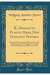 Il Dissoluto Punito, Ossia Don Giovanni Tenorio: Dramma Semiserio Per Musica in Due Atti Da Rappresentarsi Nel Regio Teatro Alla Scala Nella Quaresima Dell' Anno 1816 (Classic Reprint)