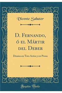 D. Fernando, Ã? El MÃ¡rtir del Deber: Drama En Tres Actos Y En Prosa (Classic Reprint)