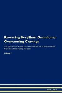 Reversing Beryllium Granuloma: Overcoming Cravings the Raw Vegan Plant-Based Detoxification & Regeneration Workbook for Healing Patients. Volume 3