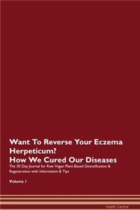 Want To Reverse Your Eczema Herpeticum? How We Cured Our Diseases. The 30 Day Journal for Raw Vegan Plant-Based Detoxification & Regeneration with Information & Tips Volume 1