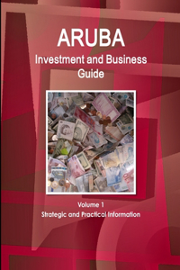 Aruba Investment and Business Guide Volume 1 Strategic and Practical Information