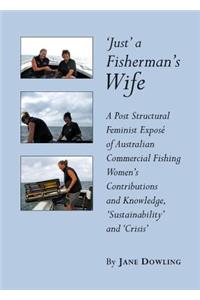 'Just' a Fishermanâ (Tm)S Wife: A Post Structural Feminist Exposã(c) of Australian Commercial Fishing Womenâ (Tm)S Contributions and Knowledge, Â ~Sustainabilityâ (Tm) and Â ~Crisisâ (Tm)