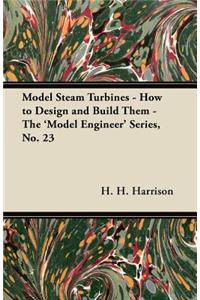 Model Steam Turbines - How to Design and Build Them - The 'Model Engineer' Series, No. 23