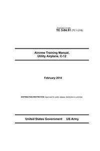 Training Circular TC 3-04.51 (TC 1-218) Aircrew Training Manual, Utility Airplane C-12 February 2014
