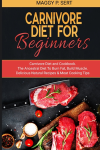 Carnivore Diet for Beginners: Carnivore Diet and Cookbook. The Ancestral Diet To Burn Fat, Build Muscle. Delicious Natural Recipes & Meat Cooking Tips