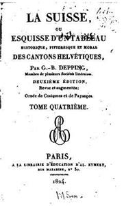 La Suisse, ou, Esquisse d'un tableau historique, pittoresque et moral, des cantons helvétiques - Tome IV