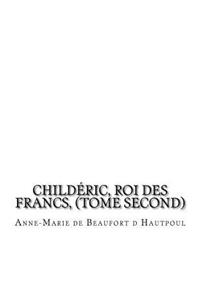 Childéric, Roi des Francs, (tome second)