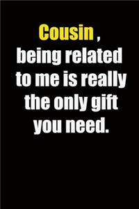 Cousin, being related to me is really the only gift you need.