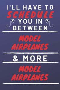 I'll Have To Schedule You In Between Model Airplanes & More Model Airplanes